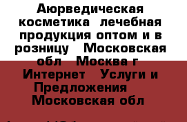 Аюрведическая косметика, лечебная продукция оптом и в розницу - Московская обл., Москва г. Интернет » Услуги и Предложения   . Московская обл.